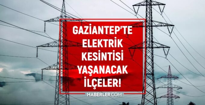 Gaziantep elektrik kesintisi! 9-10 Şahinbey, Şehitkamil, Nizip elektrik kesintisi listesi